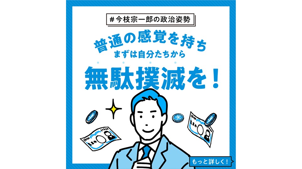 【今枝宗一郎の政治姿勢】 普通の感覚を持ち、まずは自分たちから無駄撲滅を！