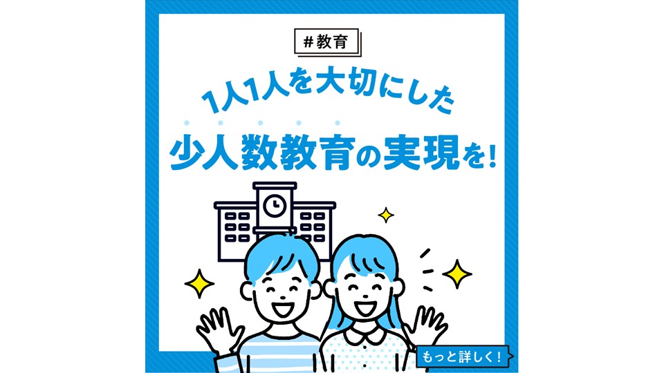 【教育】 1人1人を大切にした、少人数教育の実現を！